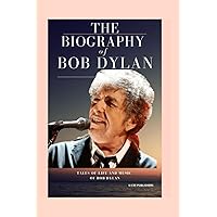 THE BIOGRAPHY OF Bob Dylan: Tales of Life and Music Of Bob Dylan THE BIOGRAPHY OF Bob Dylan: Tales of Life and Music Of Bob Dylan Kindle
