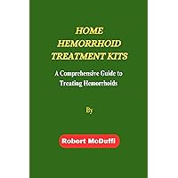 HOME HEMORRHOID TREATMENT KITS: A Comprehensive Guide to Treating Hemorrhoids HOME HEMORRHOID TREATMENT KITS: A Comprehensive Guide to Treating Hemorrhoids Kindle Hardcover Paperback