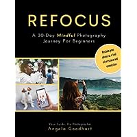 Refocus: A 30-Day Mindful Photography Journey for Beginners: Workbook with Daily Prompts and Lessons + Reflection Pages Refocus: A 30-Day Mindful Photography Journey for Beginners: Workbook with Daily Prompts and Lessons + Reflection Pages Paperback Kindle