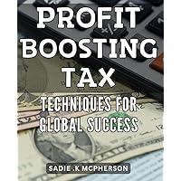 Profit Boosting Tax Techniques for Global Success: Maximize Revenue and Expansion by Implementing Strategic Tax Strategies Globally.