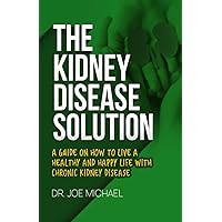 The Kidney Disease Solution: A guide on how to Live a Healthy and Happy Life with chronic Kidney disease. The Kidney Disease Solution: A guide on how to Live a Healthy and Happy Life with chronic Kidney disease. Paperback Kindle Hardcover