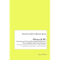 Ghana @ 60: Evolution of the Law, Democratic Governance, Human Rights and Future Prospects: Proceedings of a Conference, 9th-10th March 2017, LBC ... of Professional Studies, Accra (UPSA), Ghana
