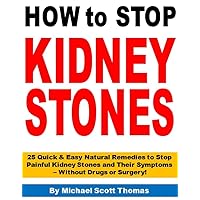 How to Stop Kidney Stones - 25 Quick & Easy Natural Remedies to Stop Painful Kidney Stones and Their Symptoms - Without Drugs or Surgery!