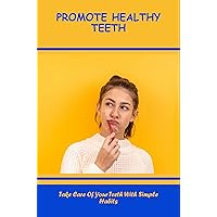 Promote Healthy Teeth: Take Care Of Your Teeth With Simple Habits
