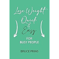 Lose Weight Quick & Easy: for Busy People Lose Weight Quick & Easy: for Busy People Kindle