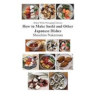 How to make Sushi and Other Japanese Dishes: Black/White Photographs Edition How to make Sushi and Other Japanese Dishes: Black/White Photographs Edition Kindle Paperback