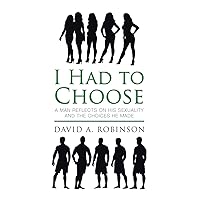 I Had to Choose: A Man Reflects on His Sexuality and the Choices He Made I Had to Choose: A Man Reflects on His Sexuality and the Choices He Made Paperback Kindle