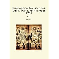 Philosophical transactions, Vol. L. Part I. For the year 1757 (Classic Books)