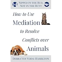 Nipped in the Bud, Not in the Butt: How to Use Mediation to Resolve Conflicts over Animals Nipped in the Bud, Not in the Butt: How to Use Mediation to Resolve Conflicts over Animals Paperback Kindle