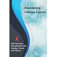 Recovering Uterine Cancer Exercise and Diet planner and tracker: Self Informing Detoxification or Healing, Exercising and Dieting Planner & Tracker for Treatment (6x9); Awareness Gifts and Presents