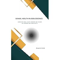 Sexual Health in Adolescence : Addressing sexual health concerns and guidance for teenagers and young adults (Sexual Health In Adolescence: Addressing ... for teenagers and young adults Book 1)