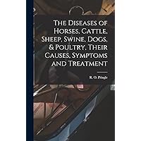 The Diseases of Horses, Cattle, Sheep, Swine, Dogs, & Poultry, Their Causes, Symptoms and Treatment The Diseases of Horses, Cattle, Sheep, Swine, Dogs, & Poultry, Their Causes, Symptoms and Treatment Hardcover Paperback