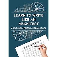 Learn To Write Like An Architect: A HANDWRITING PRACTICE GUIDE FOR ADULTS