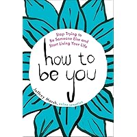 How to Be You: Stop Trying to Be Someone Else and Start Living Your Life How to Be You: Stop Trying to Be Someone Else and Start Living Your Life Paperback Audible Audiobook Kindle