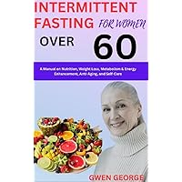 Intermittent Fasting for women over 60: A Manual on Nutrition, Weight Loss, Metabolism & Energy Enhancement, Anti-Aging, and Self-Care Intermittent Fasting for women over 60: A Manual on Nutrition, Weight Loss, Metabolism & Energy Enhancement, Anti-Aging, and Self-Care Kindle Hardcover Paperback