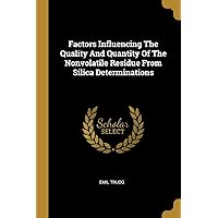 Factors Influencing The Quality And Quantity Of The Nonvolatile Residue From Silica Determinations Factors Influencing The Quality And Quantity Of The Nonvolatile Residue From Silica Determinations Paperback
