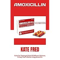 AMOXICILLIN: Guide For Treating All Kind Of Different Infections, Urinary Tract Infection Using Amoxicillin