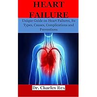 HEART FAILURE: Unique Guide on Heart Failures, Its Types, Causes, Complications and Preventions HEART FAILURE: Unique Guide on Heart Failures, Its Types, Causes, Complications and Preventions Kindle Paperback
