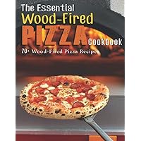 The Essential Wood-Fired Pizza Cookbook: 70+ Wood-Fired Pizza Recipes The Essential Wood-Fired Pizza Cookbook: 70+ Wood-Fired Pizza Recipes Paperback Kindle