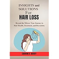 INSIGHTS AND SOLUTIONS FOR HAIR LOSS: Beyond the Mirror: Your Journey to Hair Health, Treatment, and Prevention (Alopecia,male pattern baldness,hair loss and hair breakage cure) INSIGHTS AND SOLUTIONS FOR HAIR LOSS: Beyond the Mirror: Your Journey to Hair Health, Treatment, and Prevention (Alopecia,male pattern baldness,hair loss and hair breakage cure) Kindle Paperback