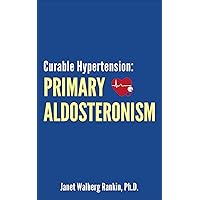 Curable Hypertension: Primary Aldosteronism Curable Hypertension: Primary Aldosteronism Kindle Paperback