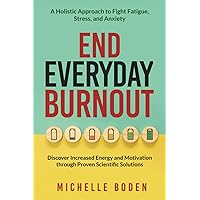 End Everyday Burnout: A Holistic Approach to Fight Fatigue, Stress, and Anxiety; Discover Increased Energy and Motivation through Proven Scientific Solutions End Everyday Burnout: A Holistic Approach to Fight Fatigue, Stress, and Anxiety; Discover Increased Energy and Motivation through Proven Scientific Solutions Paperback Kindle