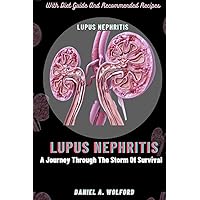 LUPUS NEPHRITIS : THE JOURNEY THROUGH THE STORM: Living and Thriving with Lupus Nephritis with Proper Diet Guide LUPUS NEPHRITIS : THE JOURNEY THROUGH THE STORM: Living and Thriving with Lupus Nephritis with Proper Diet Guide Paperback Kindle