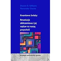 Kwantowe światy: Rewolucja obliczeniowa i jej wpływ na naszą przyszłość (Polish Edition)