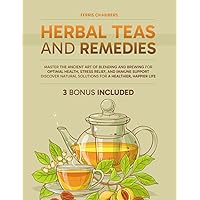 Herbal Teas and Remedies: Master the Ancient Art of Blending and Brewing for Optimal Health, Stress Relief, and Immune Support | Discover Natural Solutions for a Healthier, Happier Life