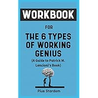 Workbook For The 6 Types Of Working Genius By Patrick M. Lencioni: Your Awesome Guide to Comprehending Your Gifts Your Frustrations and Your Team for Better Result