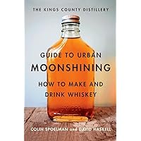 Kings County Distillery Guide to Urban Moonshining Kings County Distillery Guide to Urban Moonshining Hardcover Kindle