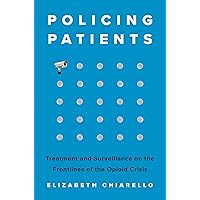 Policing Patients: Treatment and Surveillance on the Frontlines of the Opioid Crisis Policing Patients: Treatment and Surveillance on the Frontlines of the Opioid Crisis Hardcover