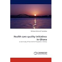 Health care quality initiatives in Ghana: a case study of two district hospitals in Ghana Health care quality initiatives in Ghana: a case study of two district hospitals in Ghana Paperback