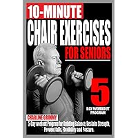 10-MINUTE CHAIR EXERCISES FOR SENIORS: 5-Day Workout Program for Building Balance, Reclaim Strength, Prevent Falls, Flexibility and Posture. 10-MINUTE CHAIR EXERCISES FOR SENIORS: 5-Day Workout Program for Building Balance, Reclaim Strength, Prevent Falls, Flexibility and Posture. Paperback Kindle