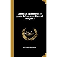 Essai d'ung glossaire des patois de Lyonnais, Forez et Beaujolais (French Edition) Essai d'ung glossaire des patois de Lyonnais, Forez et Beaujolais (French Edition) Hardcover Paperback