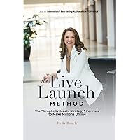 The Live Launch Method: The Simplicity Meets Strategy Formula to Make Millions Online