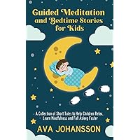 Guided Meditation and Bedtime Stories for Kids: A Collection of Short Tales to Help Children Relax, Learn Mindfulness and Fall Asleep Faster