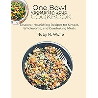 One Bowl Vegetarian Soup Cookbook: Discover Nourishing Recipes for Simple, Wholesome, and Comforting Meals One Bowl Vegetarian Soup Cookbook: Discover Nourishing Recipes for Simple, Wholesome, and Comforting Meals Paperback Kindle