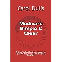 Medicare Simple & Clear: Retiring, Turning 65 or Changing Your Plan - Over 100 of your most common questions answered! Medicare Simple & Clear: Retiring, Turning 65 or Changing Your Plan - Over 100 of your most common questions answered! Paperback Kindle Hardcover