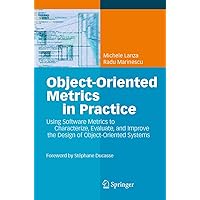 Object-Oriented Metrics in Practice: Using Software Metrics to Characterize, Evaluate, and Improve the Design of Object-Oriented Systems Object-Oriented Metrics in Practice: Using Software Metrics to Characterize, Evaluate, and Improve the Design of Object-Oriented Systems Paperback Hardcover