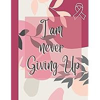 I am never giving up, cancer journal: cancer journals to write in for women, inspirational journal for women, cancer journal for cancer patients