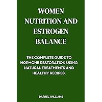 WOMEN NUTRITION AND ESTROGEN BALANCE : The Complete Guide to Hormone Restoration Using Natural Treatments and Healthy Recipes WOMEN NUTRITION AND ESTROGEN BALANCE : The Complete Guide to Hormone Restoration Using Natural Treatments and Healthy Recipes Kindle Paperback