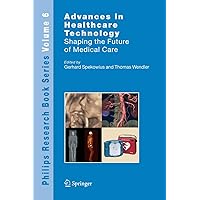 Advances in Healthcare Technology: Shaping the Future of Medical Care (Philips Research Book Series, 6) Advances in Healthcare Technology: Shaping the Future of Medical Care (Philips Research Book Series, 6) Paperback Kindle Hardcover
