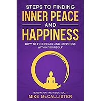 Steps to Finding Inner Peace and Happiness: How to Find Peace and Happiness Within Yourself (Buddha on the Inside)