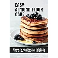 Easy Almond Flour Cake: Almond Flour Cookbook For Daily Meals
