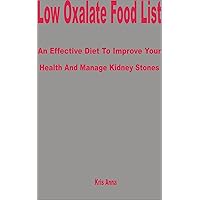 Low Oxalate Food List: An Effective Diet to Improve Your Health and Manage Kidney Stones Low Oxalate Food List: An Effective Diet to Improve Your Health and Manage Kidney Stones Kindle Paperback