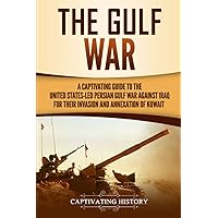The Gulf War: A Captivating Guide to the United States-Led Persian Gulf War against Iraq for Their Invasion and Annexation of Kuwait (U.S. Military History)