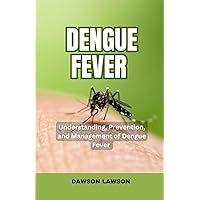 Dengue Fever: Understanding, Prevention, and Management of Dengue Fever Dengue Fever: Understanding, Prevention, and Management of Dengue Fever Paperback Kindle