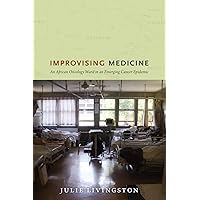 Improvising Medicine: An African Oncology Ward in an Emerging Cancer Epidemic Improvising Medicine: An African Oncology Ward in an Emerging Cancer Epidemic Paperback Kindle Hardcover
