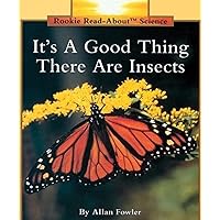 It's a Good Thing There Are Insects (Rookie Read-About Science Series) It's a Good Thing There Are Insects (Rookie Read-About Science Series) Paperback Library Binding